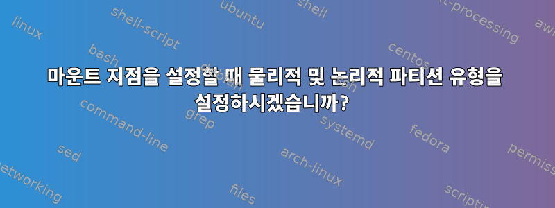 마운트 지점을 설정할 때 물리적 및 논리적 파티션 유형을 설정하시겠습니까?