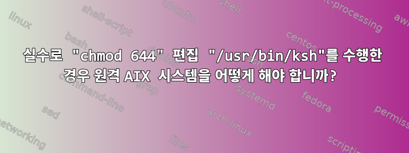 실수로 "chmod 644" 편집 "/usr/bin/ksh"를 수행한 경우 원격 AIX 시스템을 어떻게 해야 합니까?