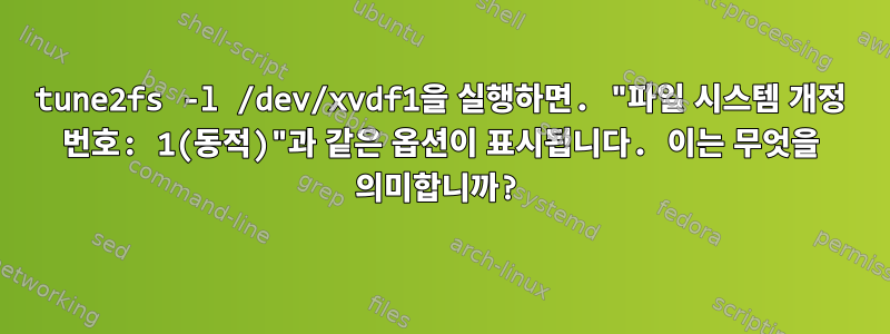 tune2fs -l /dev/xvdf1을 실행하면. "파일 시스템 개정 번호: 1(동적)"과 같은 옵션이 표시됩니다. 이는 무엇을 의미합니까?