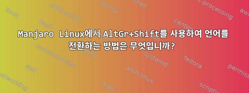 Manjaro Linux에서 AltGr+Shift를 사용하여 언어를 전환하는 방법은 무엇입니까?