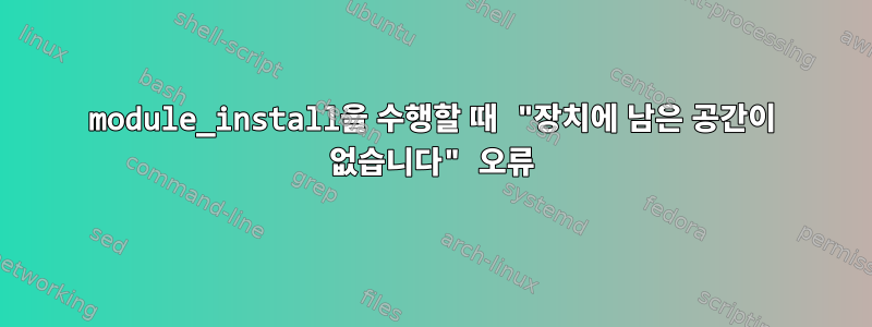 module_install을 수행할 때 "장치에 남은 공간이 없습니다" 오류