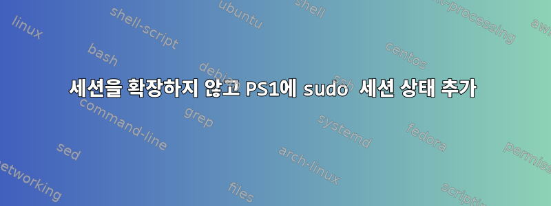 세션을 확장하지 않고 PS1에 sudo 세션 상태 추가