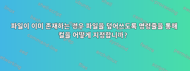 파일이 이미 존재하는 경우 파일을 덮어쓰도록 명령줄을 통해 컬을 어떻게 지정합니까?