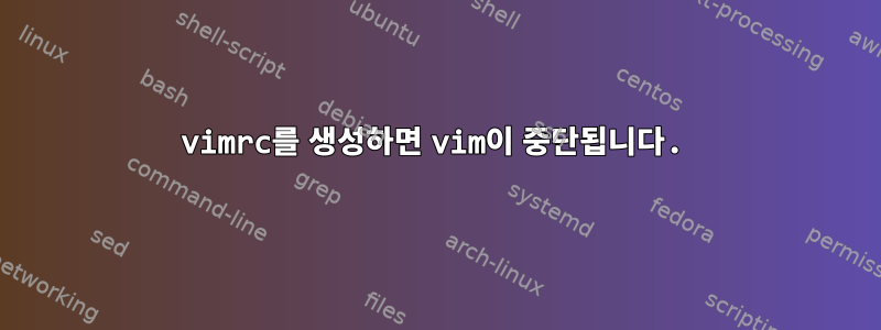 vimrc를 생성하면 vim이 중단됩니다.