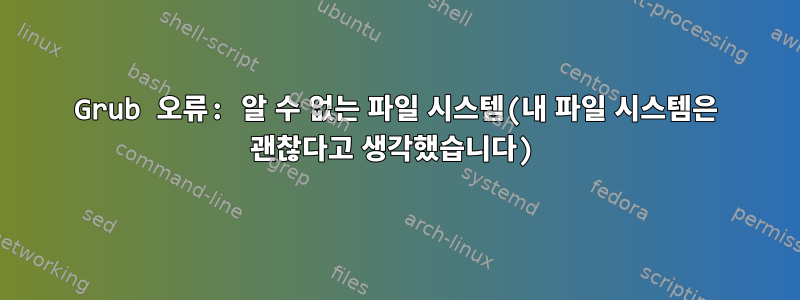 Grub 오류: 알 수 없는 파일 시스템(내 파일 시스템은 괜찮다고 생각했습니다)