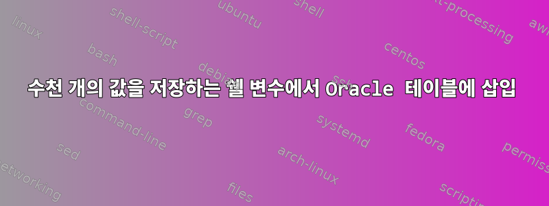 수천 개의 값을 저장하는 쉘 변수에서 Oracle 테이블에 삽입