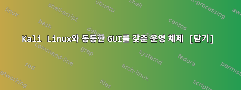 Kali Linux와 동등한 GUI를 갖춘 운영 체제 [닫기]