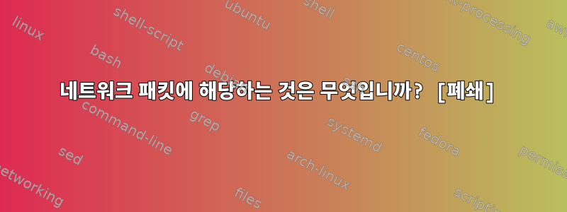 네트워크 패킷에 해당하는 것은 무엇입니까? [폐쇄]