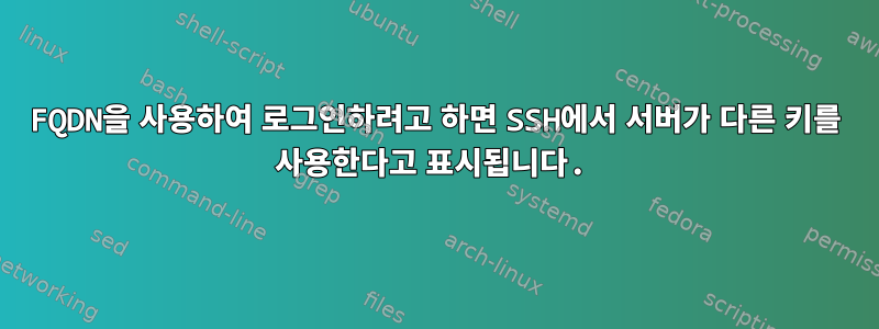 FQDN을 사용하여 로그인하려고 하면 SSH에서 서버가 다른 키를 사용한다고 표시됩니다.