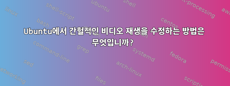 Ubuntu에서 간헐적인 비디오 재생을 수정하는 방법은 무엇입니까?