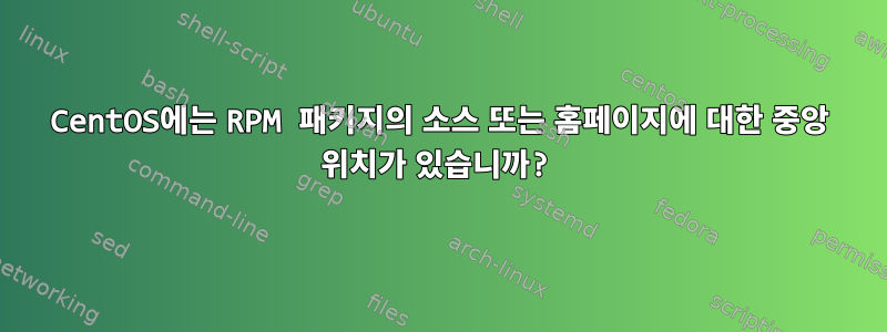 CentOS에는 RPM 패키지의 소스 또는 홈페이지에 대한 중앙 위치가 있습니까?