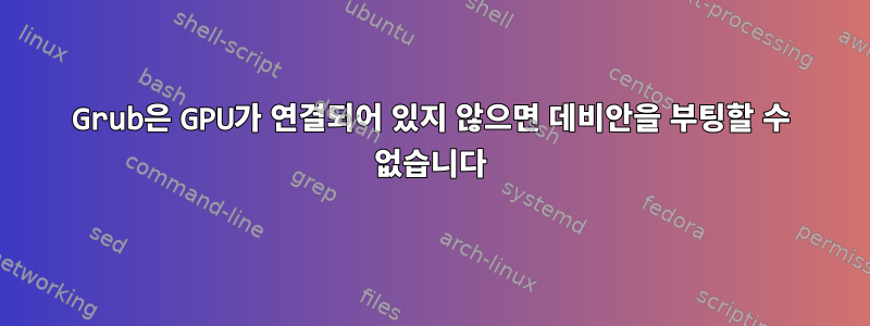 Grub은 GPU가 연결되어 있지 않으면 데비안을 부팅할 수 없습니다