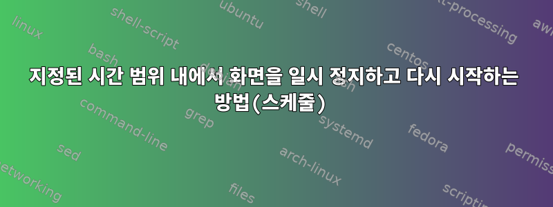 지정된 시간 범위 내에서 화면을 일시 정지하고 다시 시작하는 방법(스케줄)