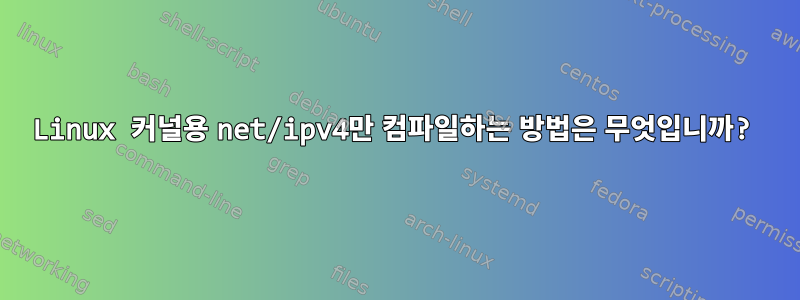 Linux 커널용 net/ipv4만 컴파일하는 방법은 무엇입니까?