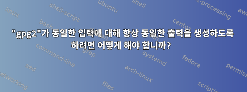 "gpg2"가 동일한 입력에 대해 항상 동일한 출력을 생성하도록 하려면 어떻게 해야 합니까?