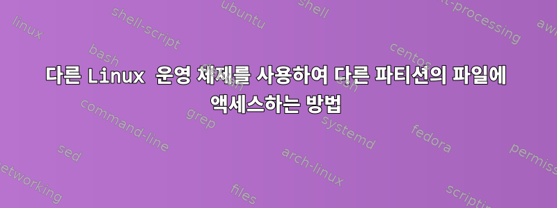 다른 Linux 운영 체제를 사용하여 다른 파티션의 파일에 액세스하는 방법