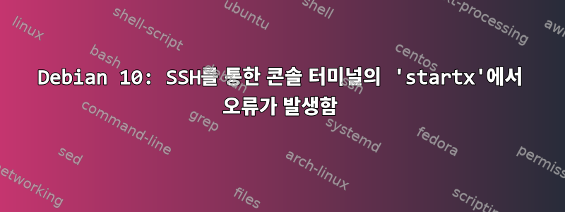 Debian 10: SSH를 통한 콘솔 터미널의 'startx'에서 오류가 발생함