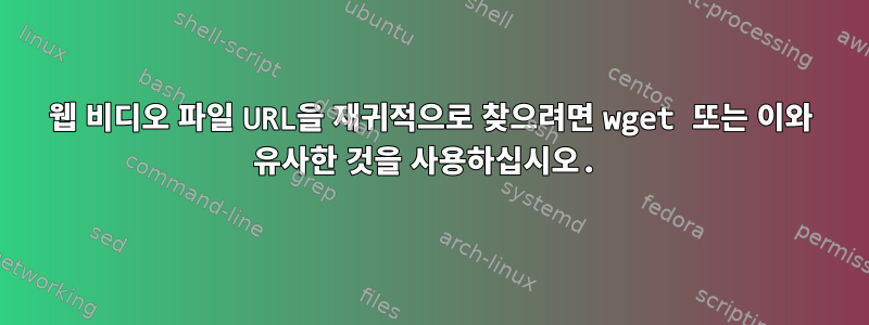 웹 비디오 파일 URL을 재귀적으로 찾으려면 wget 또는 이와 유사한 것을 사용하십시오.