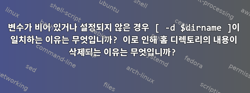 변수가 비어 있거나 설정되지 않은 경우 [ -d $dirname ]이 일치하는 이유는 무엇입니까? 이로 인해 홈 디렉토리의 내용이 삭제되는 이유는 무엇입니까?