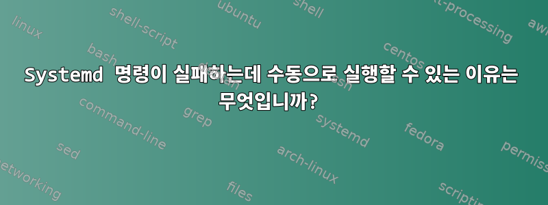 Systemd 명령이 실패하는데 수동으로 실행할 수 있는 이유는 무엇입니까?