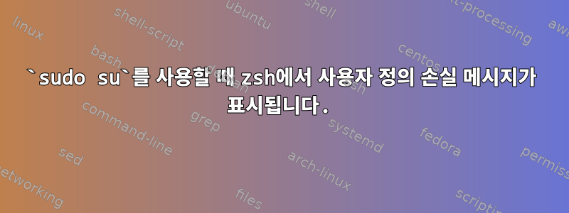 `sudo su`를 사용할 때 zsh에서 사용자 정의 손실 메시지가 표시됩니다.