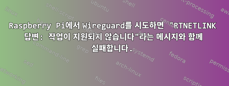 Raspberry Pi에서 Wireguard를 시도하면 "RTNETLINK 답변: 작업이 지원되지 않습니다"라는 메시지와 함께 실패합니다.