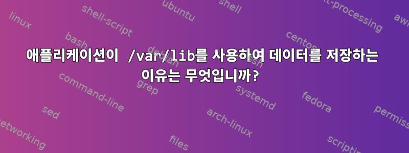 애플리케이션이 /var/lib를 사용하여 데이터를 저장하는 이유는 무엇입니까?