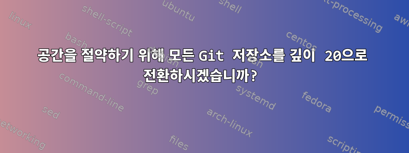 공간을 절약하기 위해 모든 Git 저장소를 깊이 20으로 전환하시겠습니까?