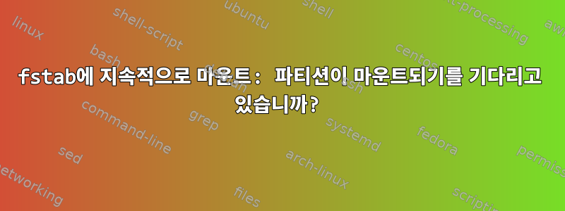 fstab에 지속적으로 마운트: 파티션이 마운트되기를 기다리고 있습니까?