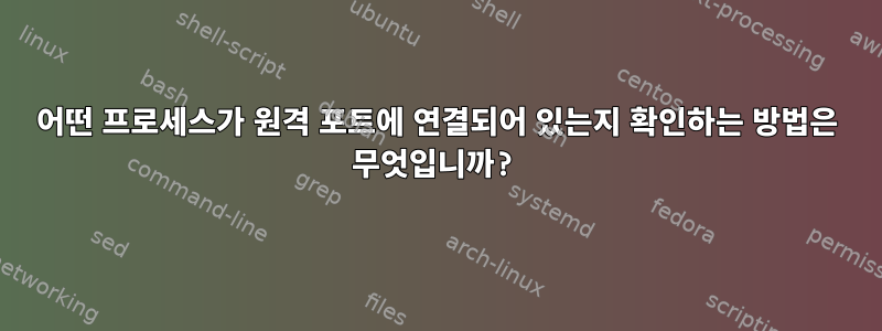 어떤 프로세스가 원격 포트에 연결되어 있는지 확인하는 방법은 무엇입니까?