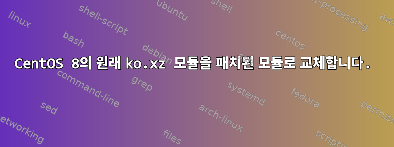 CentOS 8의 원래 ko.xz 모듈을 패치된 모듈로 교체합니다.