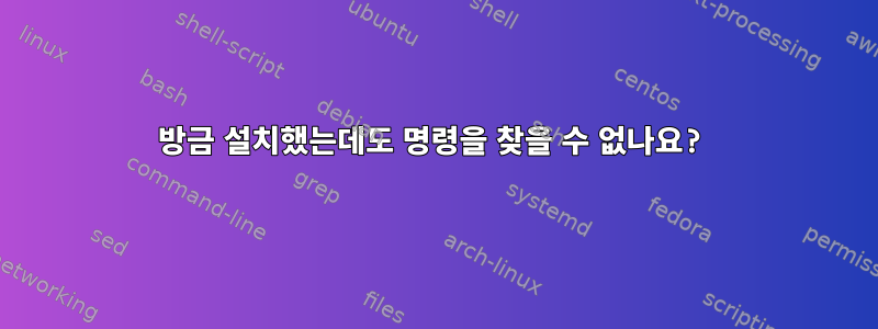 방금 설치했는데도 명령을 찾을 수 없나요?