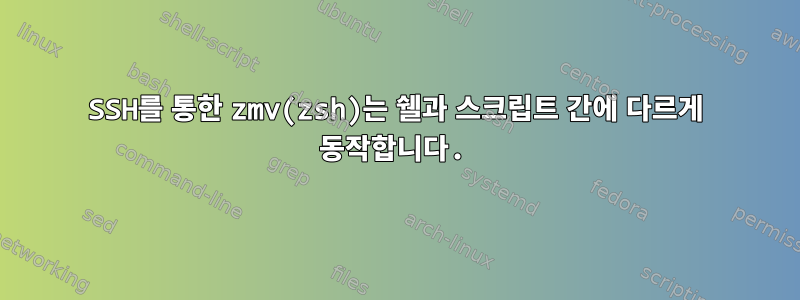 SSH를 통한 zmv(zsh)는 쉘과 스크립트 간에 다르게 동작합니다.