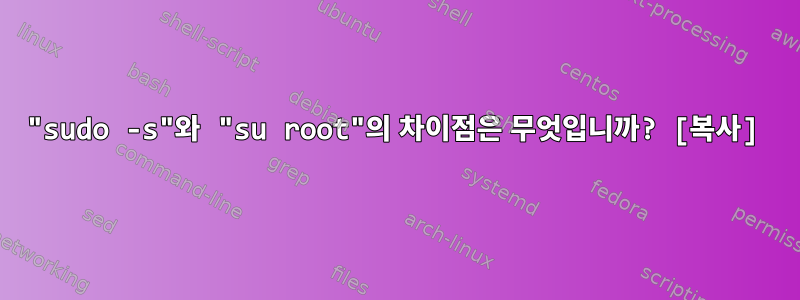 "sudo -s"와 "su root"의 차이점은 무엇입니까? [복사]