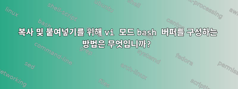 복사 및 붙여넣기를 위해 vi 모드 bash 버퍼를 구성하는 방법은 무엇입니까?