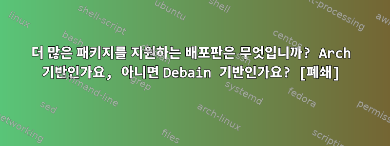 더 많은 패키지를 지원하는 배포판은 무엇입니까? Arch 기반인가요, 아니면 Debain 기반인가요? [폐쇄]