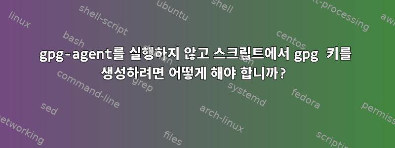 gpg-agent를 실행하지 않고 스크립트에서 gpg 키를 생성하려면 어떻게 해야 합니까?