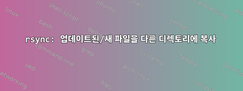 rsync: 업데이트된/새 파일을 다른 디렉토리에 복사