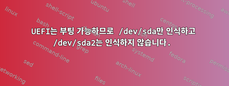 UEFI는 부팅 가능하므로 /dev/sda만 인식하고 /dev/sda2는 인식하지 않습니다.