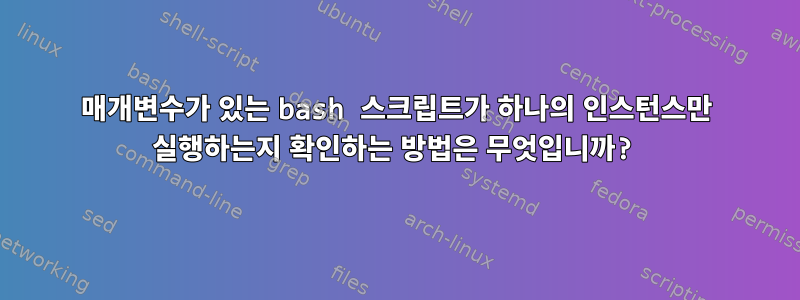 매개변수가 있는 bash 스크립트가 하나의 인스턴스만 실행하는지 확인하는 방법은 무엇입니까?