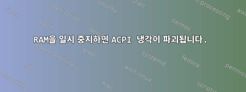 RAM을 일시 중지하면 ACPI 냉각이 파괴됩니다.