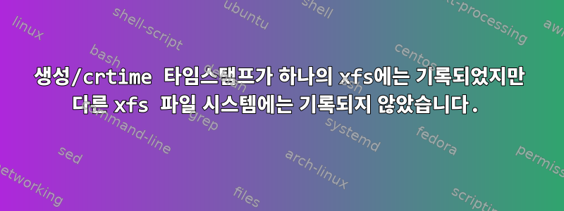 생성/crtime 타임스탬프가 하나의 xfs에는 기록되었지만 다른 xfs 파일 시스템에는 기록되지 않았습니다.