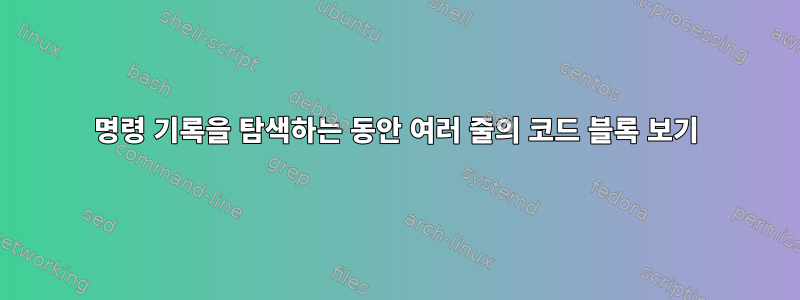 명령 기록을 탐색하는 동안 여러 줄의 코드 블록 보기