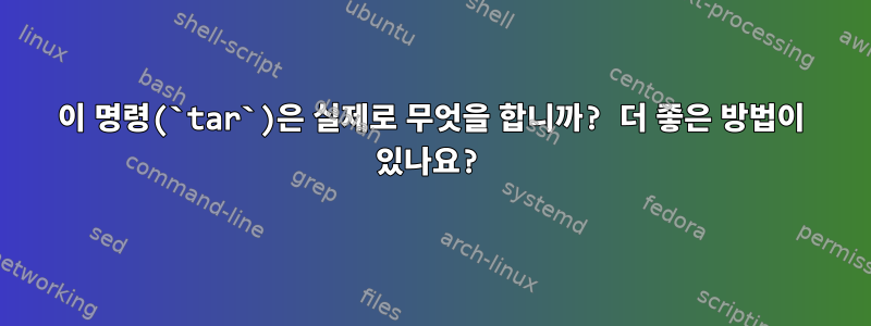 이 명령(`tar`)은 실제로 무엇을 합니까? 더 좋은 방법이 있나요?