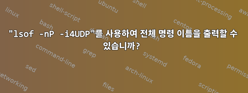 "lsof -nP -i4UDP"를 사용하여 전체 명령 이름을 출력할 수 있습니까?