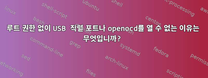 루트 권한 없이 USB 직렬 포트나 openocd를 열 수 없는 이유는 무엇입니까?