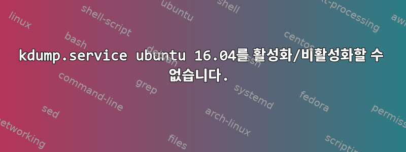 kdump.service ubuntu 16.04를 활성화/비활성화할 수 없습니다.