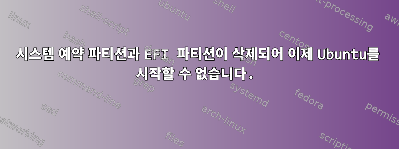 시스템 예약 파티션과 EFI 파티션이 삭제되어 이제 Ubuntu를 시작할 수 없습니다.