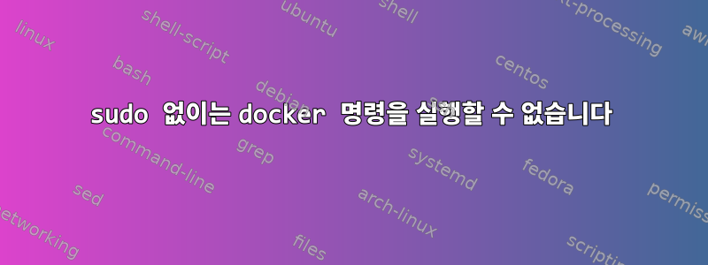 sudo 없이는 docker 명령을 실행할 수 없습니다