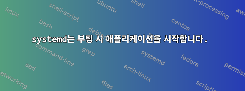 systemd는 부팅 시 애플리케이션을 시작합니다.